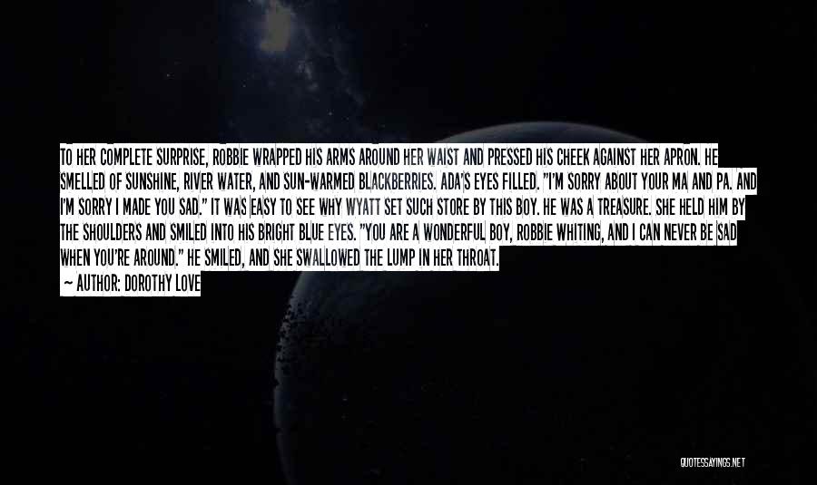 Dorothy Love Quotes: To Her Complete Surprise, Robbie Wrapped His Arms Around Her Waist And Pressed His Cheek Against Her Apron. He Smelled
