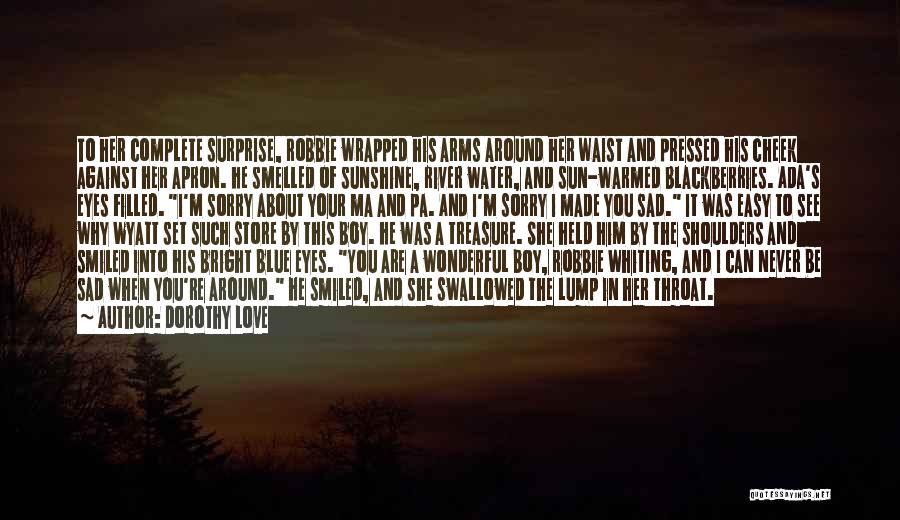 Dorothy Love Quotes: To Her Complete Surprise, Robbie Wrapped His Arms Around Her Waist And Pressed His Cheek Against Her Apron. He Smelled