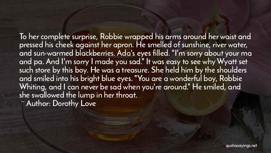 Dorothy Love Quotes: To Her Complete Surprise, Robbie Wrapped His Arms Around Her Waist And Pressed His Cheek Against Her Apron. He Smelled