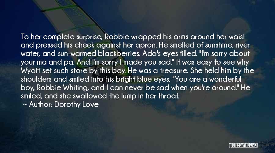 Dorothy Love Quotes: To Her Complete Surprise, Robbie Wrapped His Arms Around Her Waist And Pressed His Cheek Against Her Apron. He Smelled