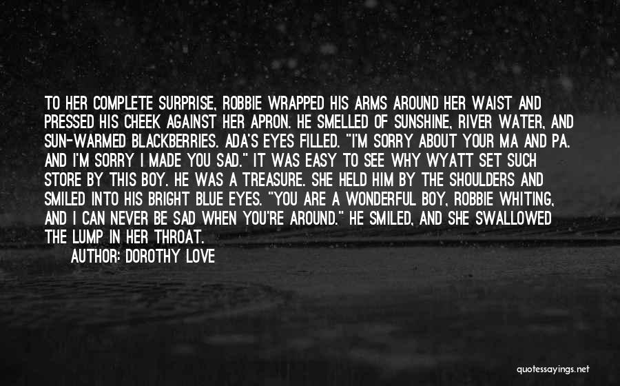 Dorothy Love Quotes: To Her Complete Surprise, Robbie Wrapped His Arms Around Her Waist And Pressed His Cheek Against Her Apron. He Smelled