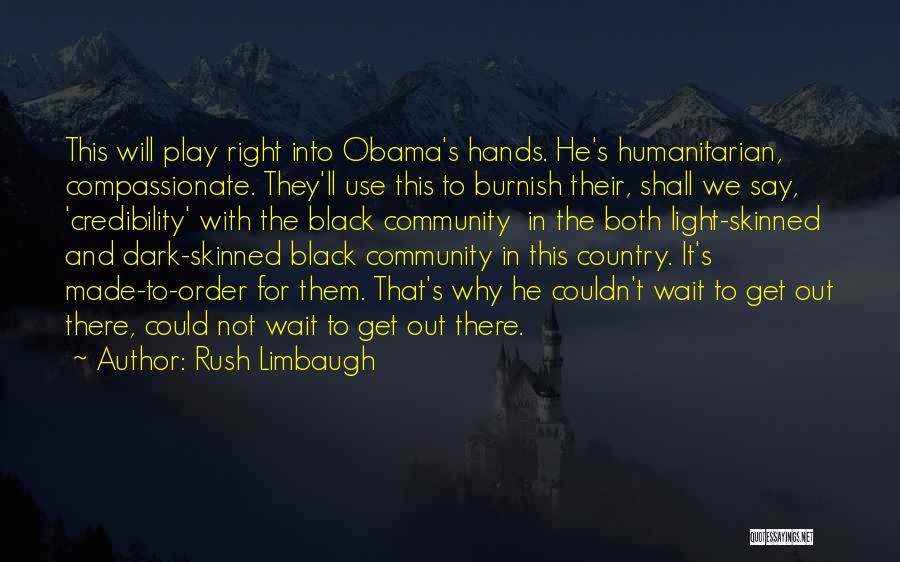 Rush Limbaugh Quotes: This Will Play Right Into Obama's Hands. He's Humanitarian, Compassionate. They'll Use This To Burnish Their, Shall We Say, 'credibility'