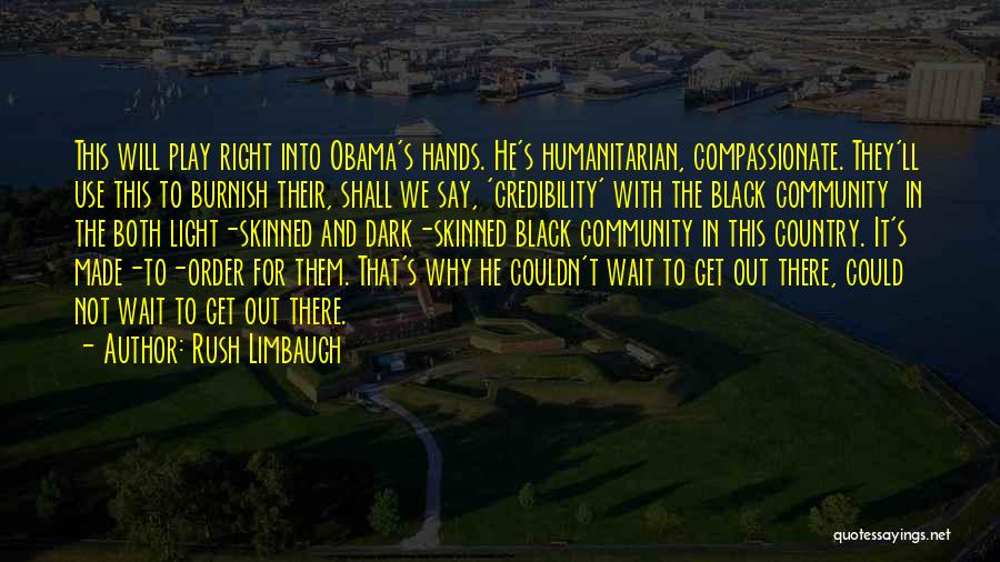 Rush Limbaugh Quotes: This Will Play Right Into Obama's Hands. He's Humanitarian, Compassionate. They'll Use This To Burnish Their, Shall We Say, 'credibility'