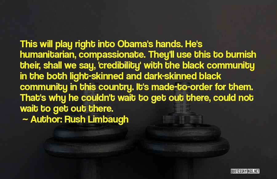 Rush Limbaugh Quotes: This Will Play Right Into Obama's Hands. He's Humanitarian, Compassionate. They'll Use This To Burnish Their, Shall We Say, 'credibility'