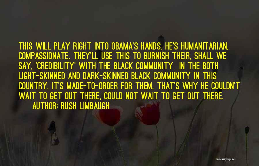 Rush Limbaugh Quotes: This Will Play Right Into Obama's Hands. He's Humanitarian, Compassionate. They'll Use This To Burnish Their, Shall We Say, 'credibility'
