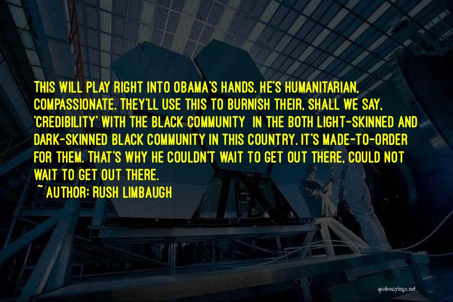 Rush Limbaugh Quotes: This Will Play Right Into Obama's Hands. He's Humanitarian, Compassionate. They'll Use This To Burnish Their, Shall We Say, 'credibility'