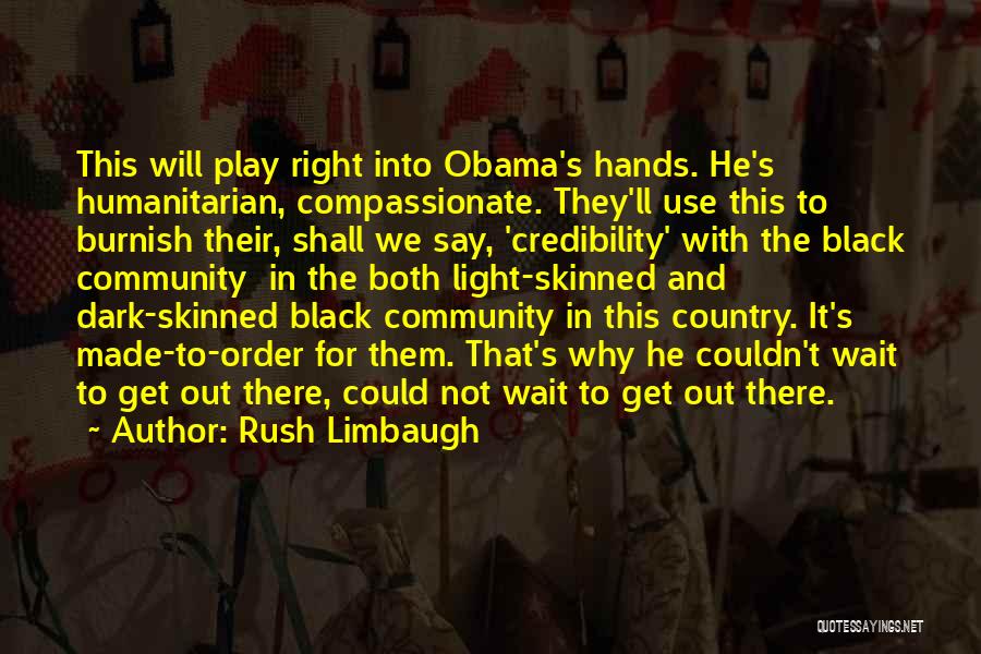 Rush Limbaugh Quotes: This Will Play Right Into Obama's Hands. He's Humanitarian, Compassionate. They'll Use This To Burnish Their, Shall We Say, 'credibility'