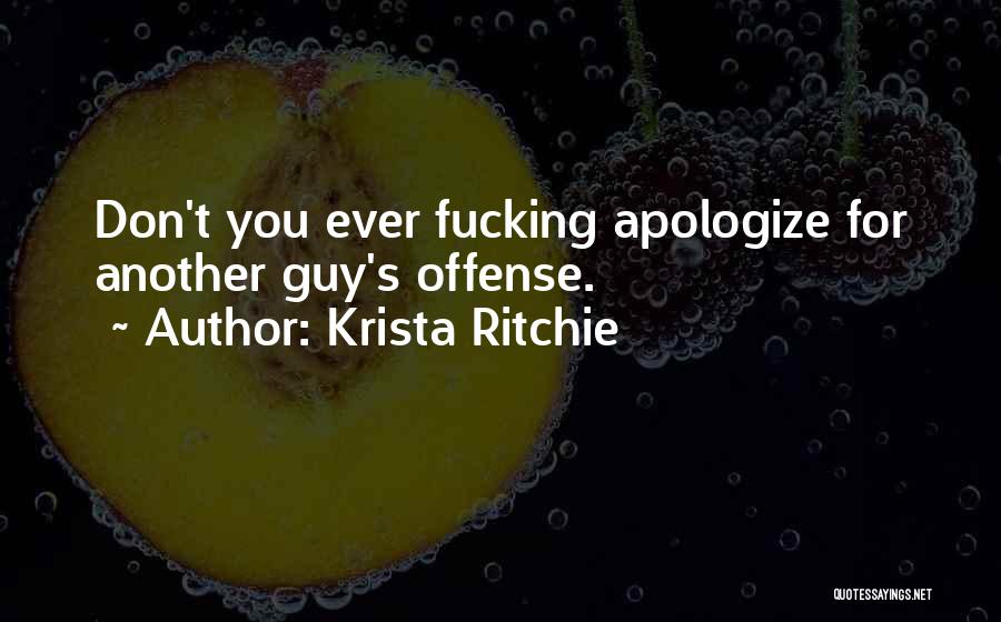 Krista Ritchie Quotes: Don't You Ever Fucking Apologize For Another Guy's Offense.