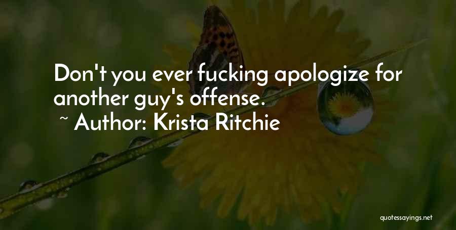 Krista Ritchie Quotes: Don't You Ever Fucking Apologize For Another Guy's Offense.