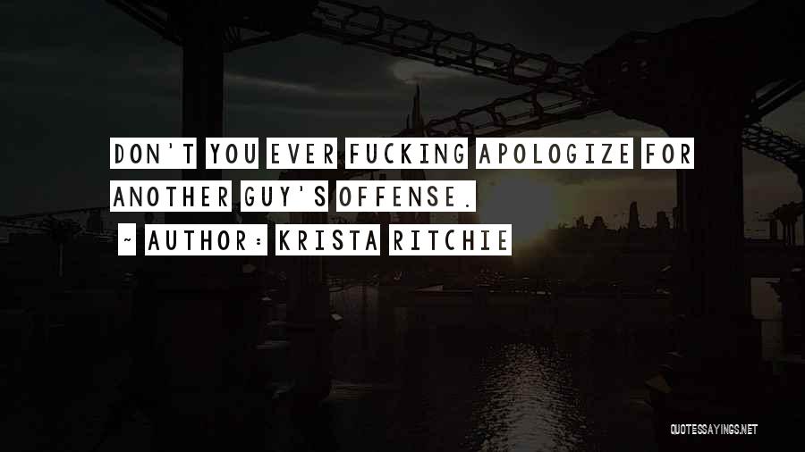 Krista Ritchie Quotes: Don't You Ever Fucking Apologize For Another Guy's Offense.