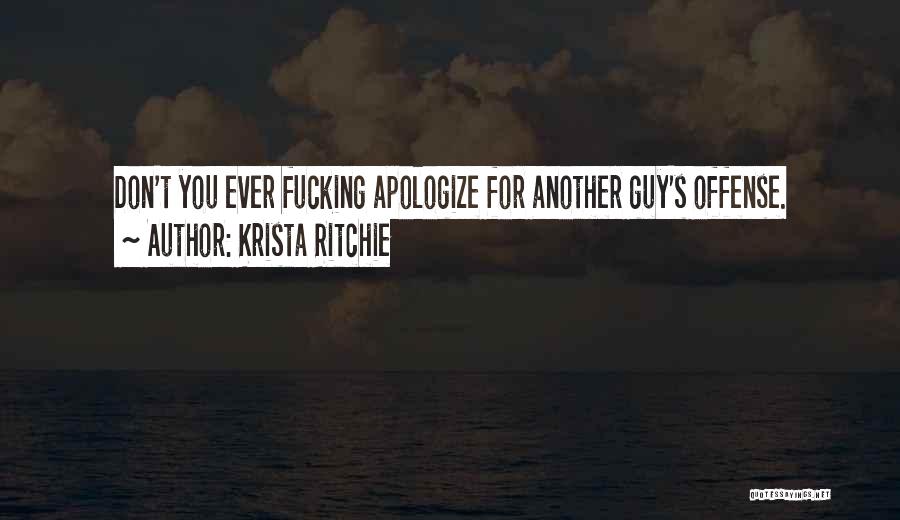 Krista Ritchie Quotes: Don't You Ever Fucking Apologize For Another Guy's Offense.