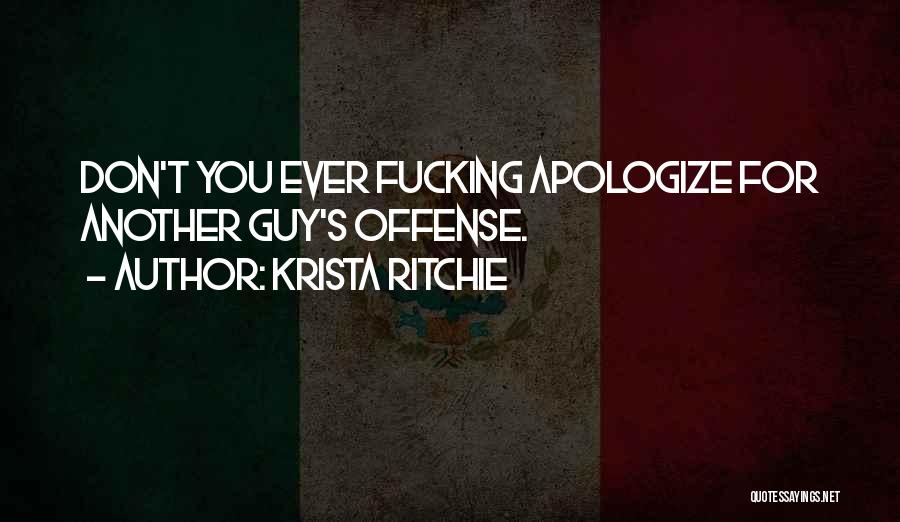 Krista Ritchie Quotes: Don't You Ever Fucking Apologize For Another Guy's Offense.