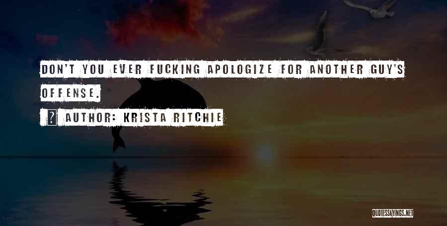 Krista Ritchie Quotes: Don't You Ever Fucking Apologize For Another Guy's Offense.