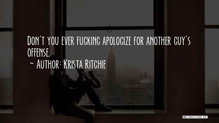 Krista Ritchie Quotes: Don't You Ever Fucking Apologize For Another Guy's Offense.