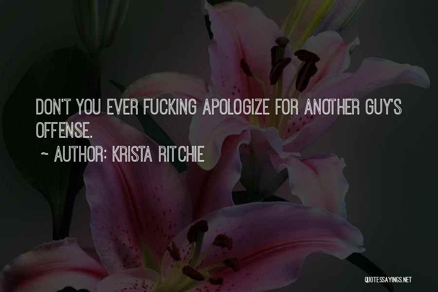 Krista Ritchie Quotes: Don't You Ever Fucking Apologize For Another Guy's Offense.