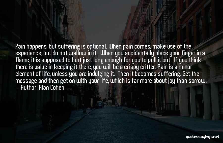 Alan Cohen Quotes: Pain Happens, But Suffering Is Optional. When Pain Comes, Make Use Of The Experience, But Do Not Wallow In It.