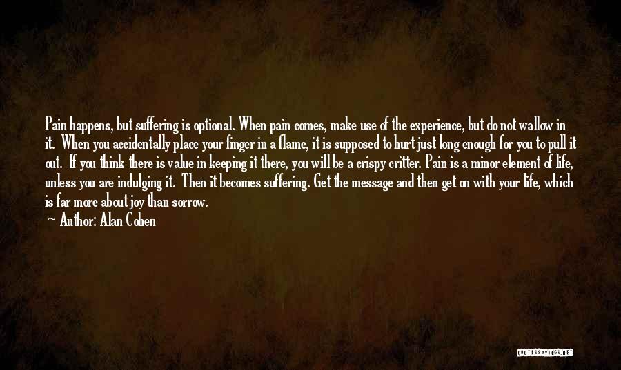 Alan Cohen Quotes: Pain Happens, But Suffering Is Optional. When Pain Comes, Make Use Of The Experience, But Do Not Wallow In It.