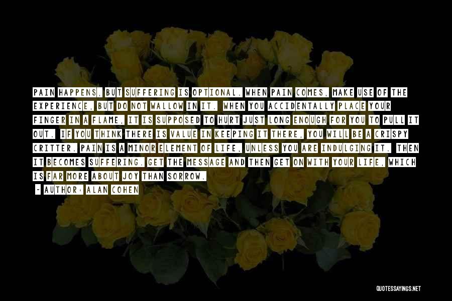 Alan Cohen Quotes: Pain Happens, But Suffering Is Optional. When Pain Comes, Make Use Of The Experience, But Do Not Wallow In It.