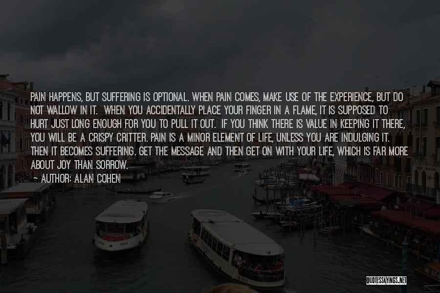 Alan Cohen Quotes: Pain Happens, But Suffering Is Optional. When Pain Comes, Make Use Of The Experience, But Do Not Wallow In It.
