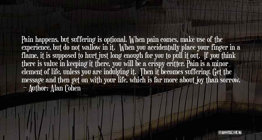 Alan Cohen Quotes: Pain Happens, But Suffering Is Optional. When Pain Comes, Make Use Of The Experience, But Do Not Wallow In It.