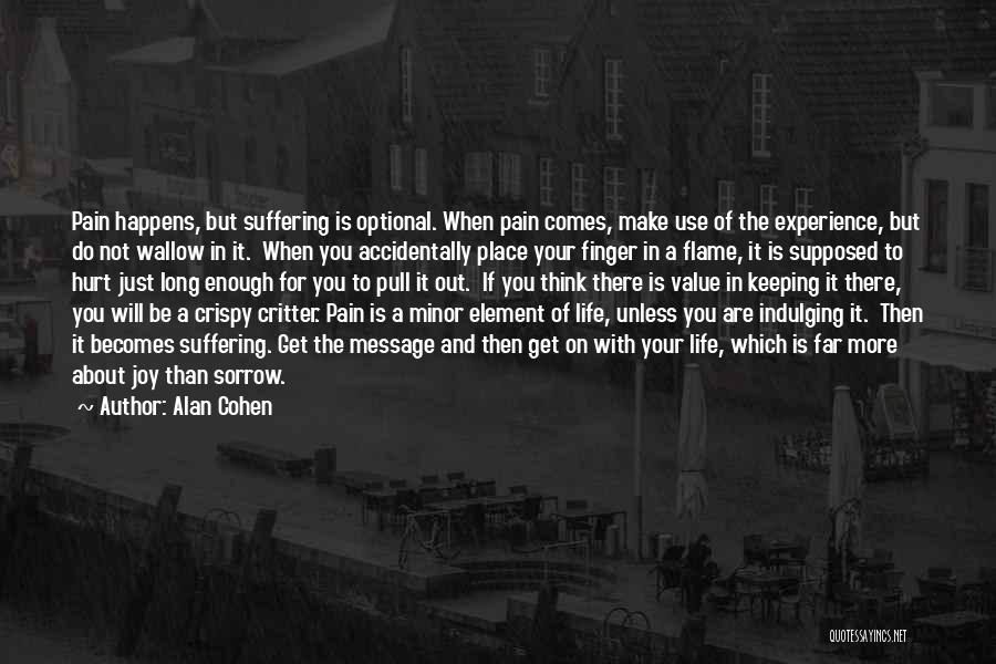 Alan Cohen Quotes: Pain Happens, But Suffering Is Optional. When Pain Comes, Make Use Of The Experience, But Do Not Wallow In It.