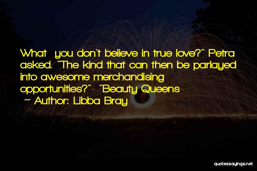 Libba Bray Quotes: What You Don't Believe In True Love? Petra Asked. The Kind That Can Then Be Parlayed Into Awesome Merchandising Opportunities?-