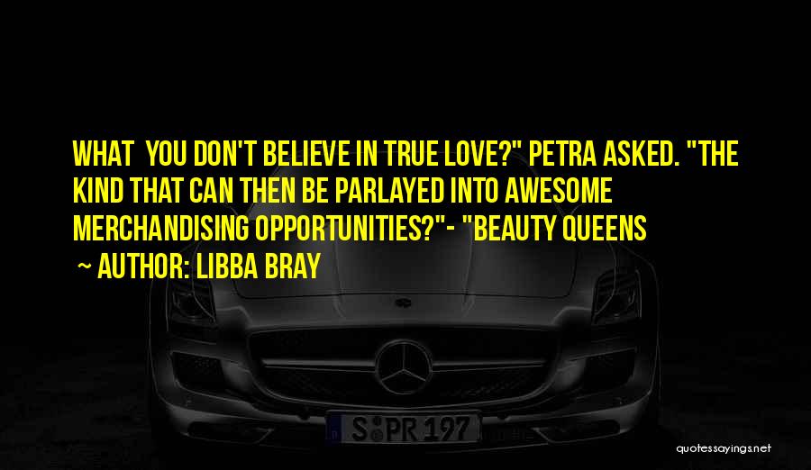 Libba Bray Quotes: What You Don't Believe In True Love? Petra Asked. The Kind That Can Then Be Parlayed Into Awesome Merchandising Opportunities?-