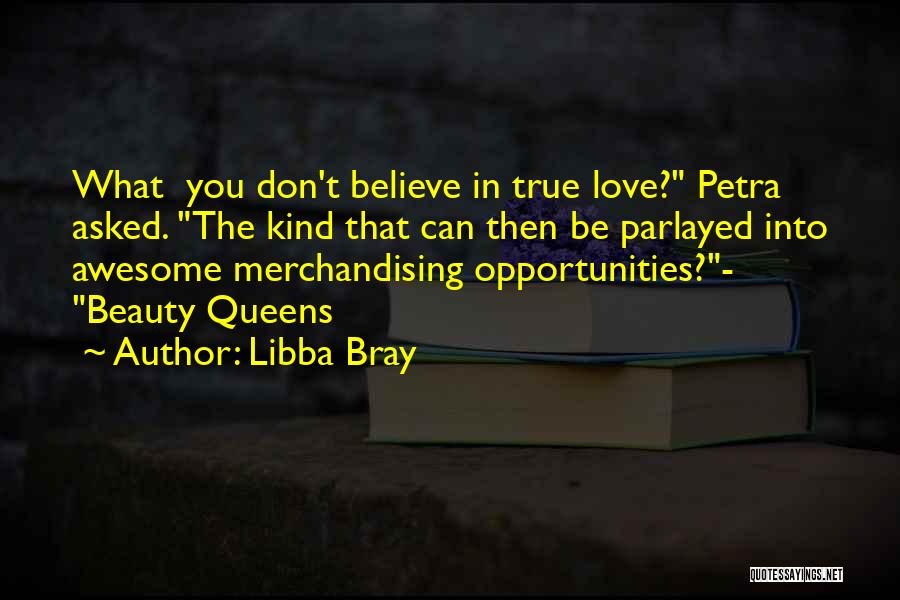 Libba Bray Quotes: What You Don't Believe In True Love? Petra Asked. The Kind That Can Then Be Parlayed Into Awesome Merchandising Opportunities?-