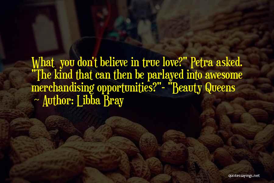 Libba Bray Quotes: What You Don't Believe In True Love? Petra Asked. The Kind That Can Then Be Parlayed Into Awesome Merchandising Opportunities?-