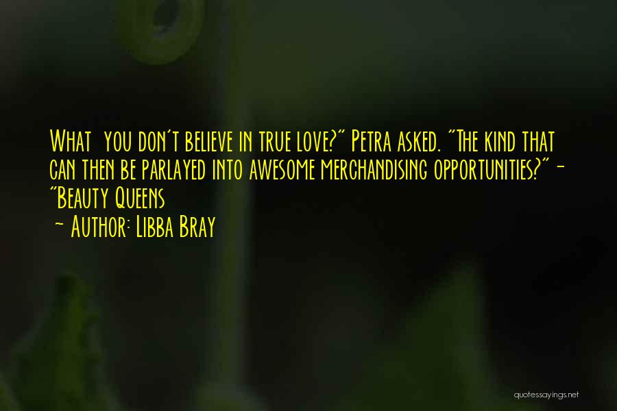 Libba Bray Quotes: What You Don't Believe In True Love? Petra Asked. The Kind That Can Then Be Parlayed Into Awesome Merchandising Opportunities?-