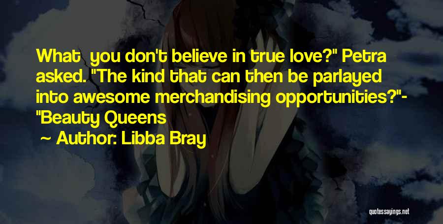 Libba Bray Quotes: What You Don't Believe In True Love? Petra Asked. The Kind That Can Then Be Parlayed Into Awesome Merchandising Opportunities?-