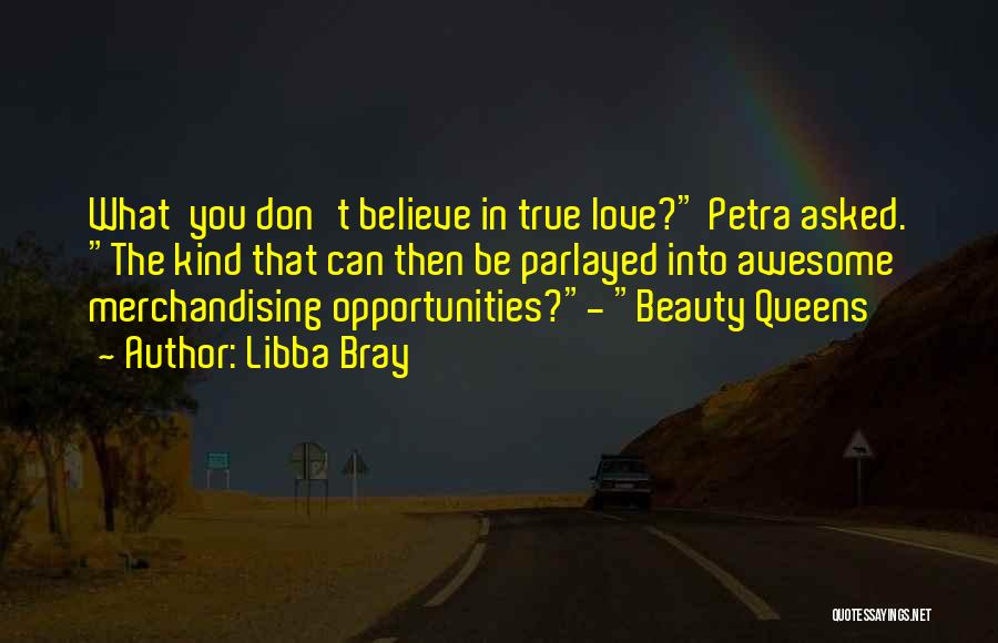 Libba Bray Quotes: What You Don't Believe In True Love? Petra Asked. The Kind That Can Then Be Parlayed Into Awesome Merchandising Opportunities?-