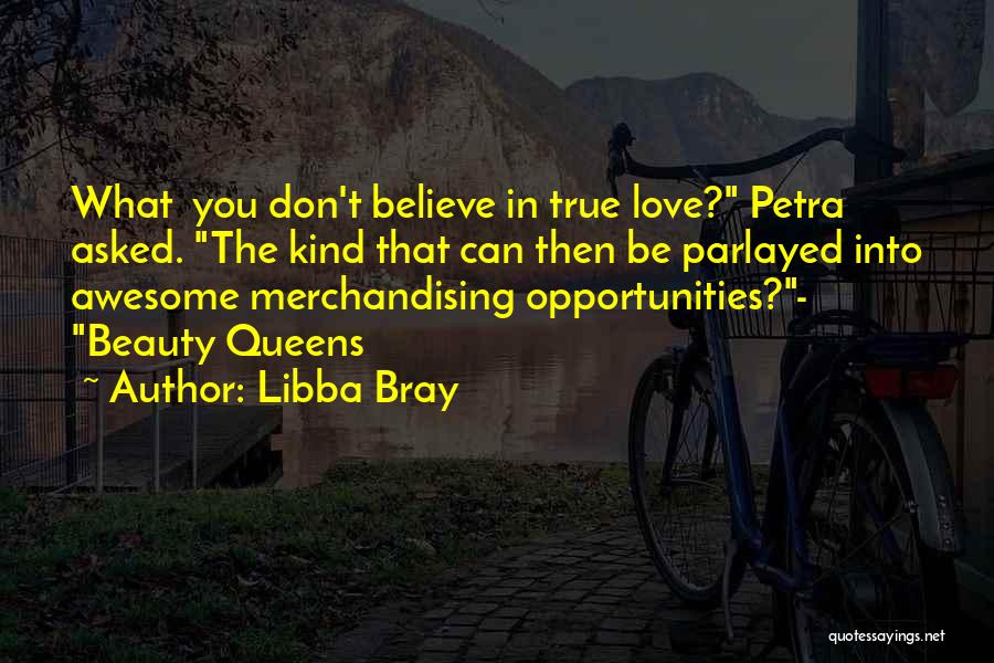 Libba Bray Quotes: What You Don't Believe In True Love? Petra Asked. The Kind That Can Then Be Parlayed Into Awesome Merchandising Opportunities?-