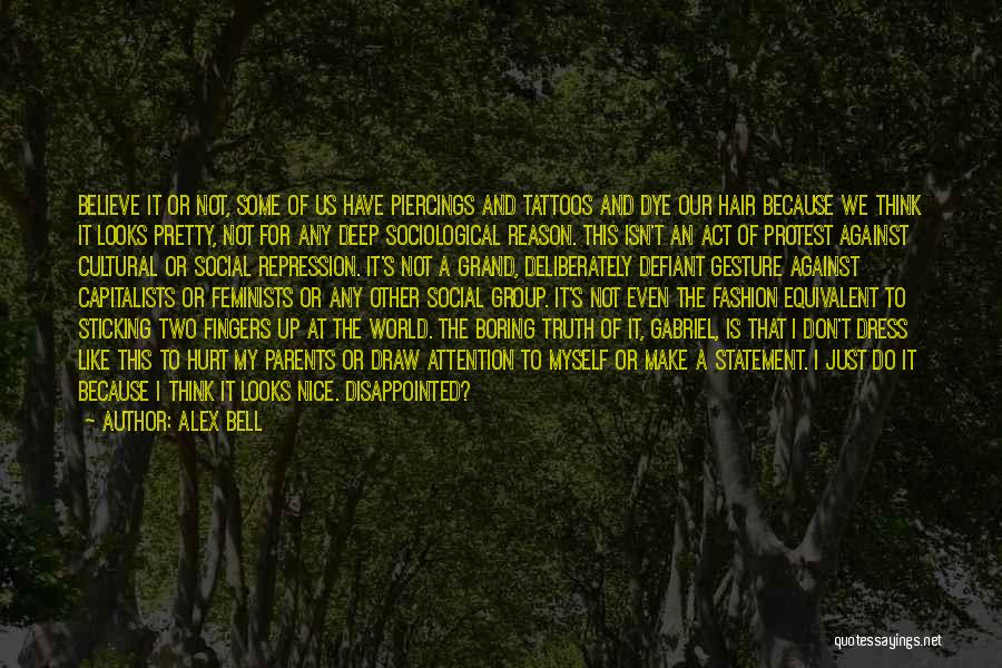 Alex Bell Quotes: Believe It Or Not, Some Of Us Have Piercings And Tattoos And Dye Our Hair Because We Think It Looks