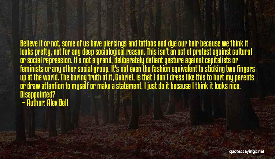 Alex Bell Quotes: Believe It Or Not, Some Of Us Have Piercings And Tattoos And Dye Our Hair Because We Think It Looks