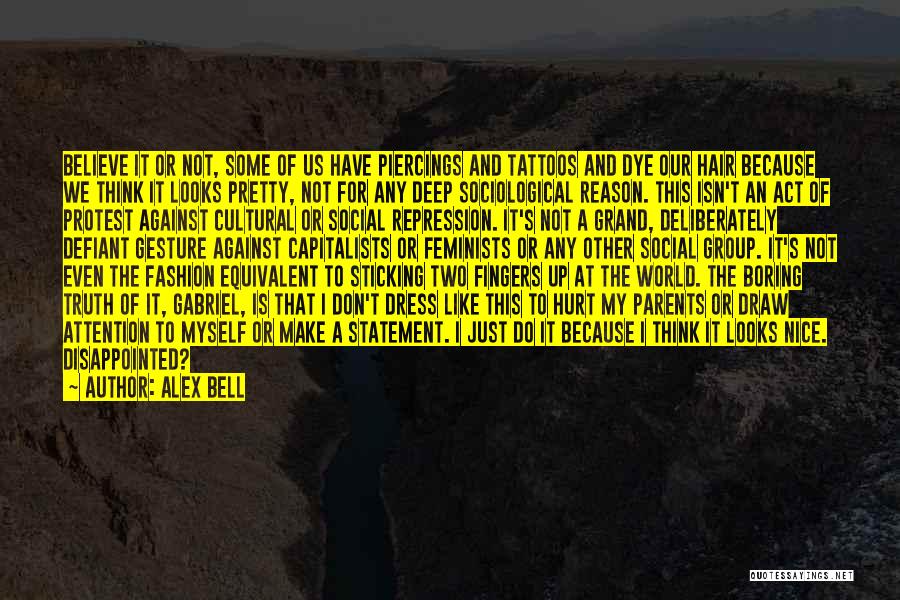 Alex Bell Quotes: Believe It Or Not, Some Of Us Have Piercings And Tattoos And Dye Our Hair Because We Think It Looks