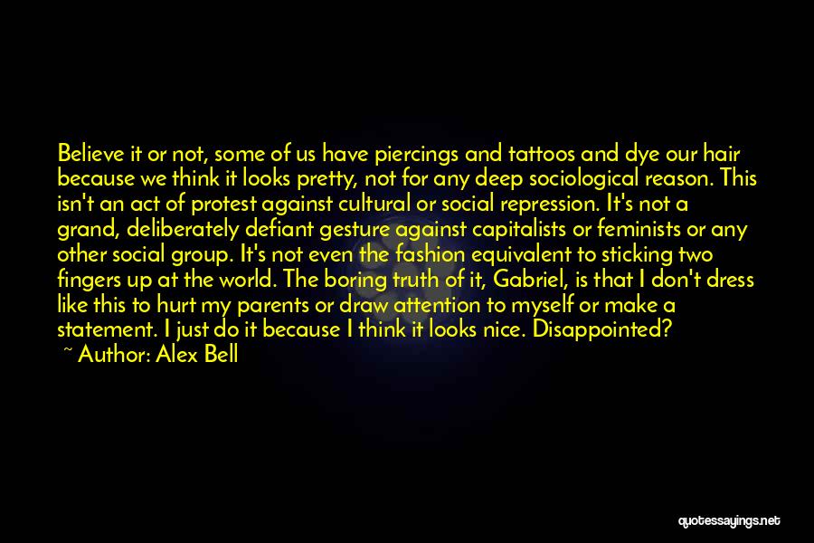 Alex Bell Quotes: Believe It Or Not, Some Of Us Have Piercings And Tattoos And Dye Our Hair Because We Think It Looks