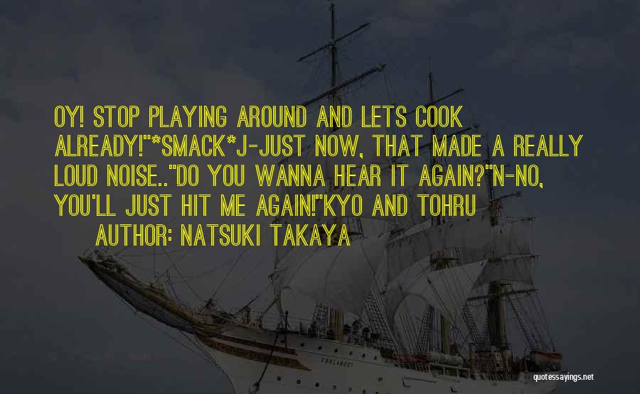 Natsuki Takaya Quotes: Oy! Stop Playing Around And Lets Cook Already!*smack*j-just Now, That Made A Really Loud Noise..do You Wanna Hear It Again?n-no,