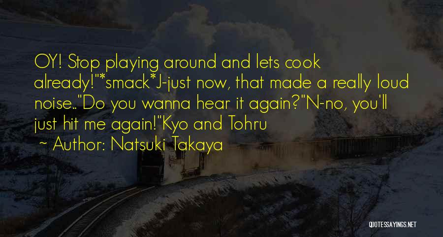 Natsuki Takaya Quotes: Oy! Stop Playing Around And Lets Cook Already!*smack*j-just Now, That Made A Really Loud Noise..do You Wanna Hear It Again?n-no,