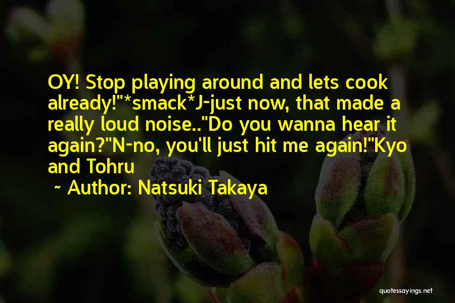 Natsuki Takaya Quotes: Oy! Stop Playing Around And Lets Cook Already!*smack*j-just Now, That Made A Really Loud Noise..do You Wanna Hear It Again?n-no,