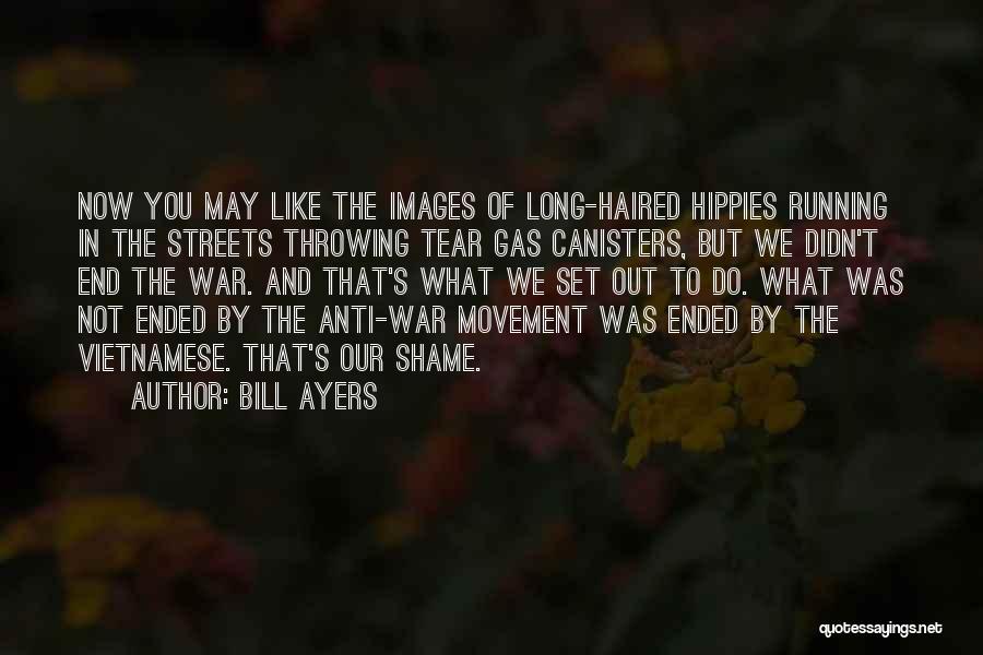 Bill Ayers Quotes: Now You May Like The Images Of Long-haired Hippies Running In The Streets Throwing Tear Gas Canisters, But We Didn't