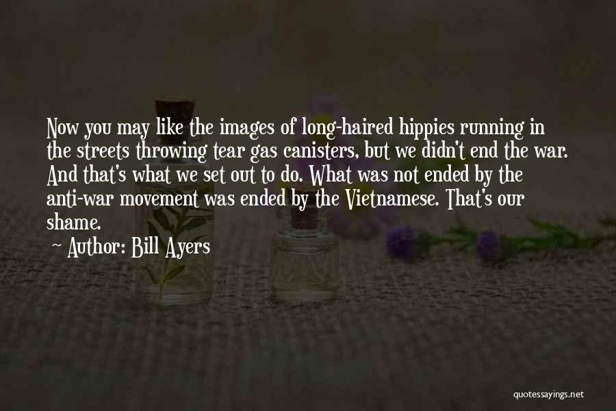 Bill Ayers Quotes: Now You May Like The Images Of Long-haired Hippies Running In The Streets Throwing Tear Gas Canisters, But We Didn't