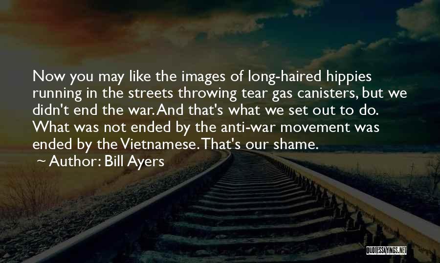 Bill Ayers Quotes: Now You May Like The Images Of Long-haired Hippies Running In The Streets Throwing Tear Gas Canisters, But We Didn't