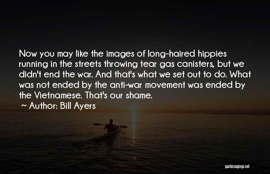 Bill Ayers Quotes: Now You May Like The Images Of Long-haired Hippies Running In The Streets Throwing Tear Gas Canisters, But We Didn't