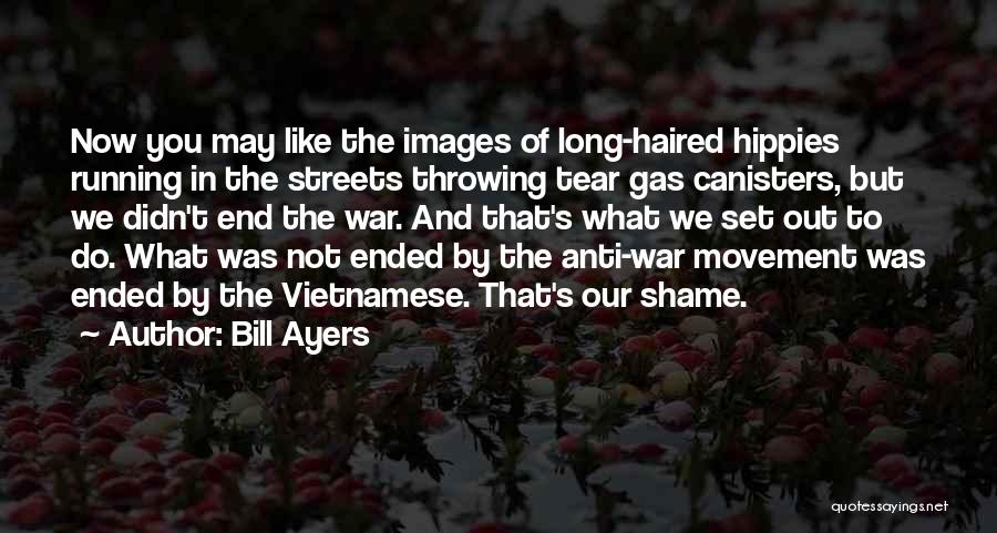Bill Ayers Quotes: Now You May Like The Images Of Long-haired Hippies Running In The Streets Throwing Tear Gas Canisters, But We Didn't
