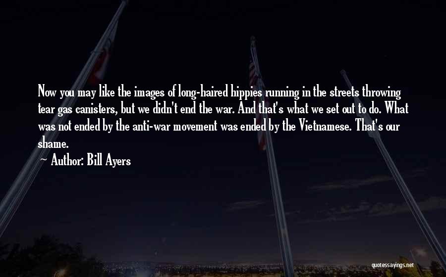 Bill Ayers Quotes: Now You May Like The Images Of Long-haired Hippies Running In The Streets Throwing Tear Gas Canisters, But We Didn't