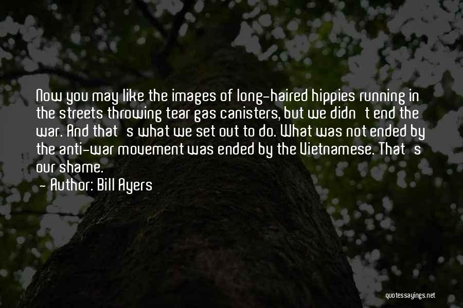 Bill Ayers Quotes: Now You May Like The Images Of Long-haired Hippies Running In The Streets Throwing Tear Gas Canisters, But We Didn't