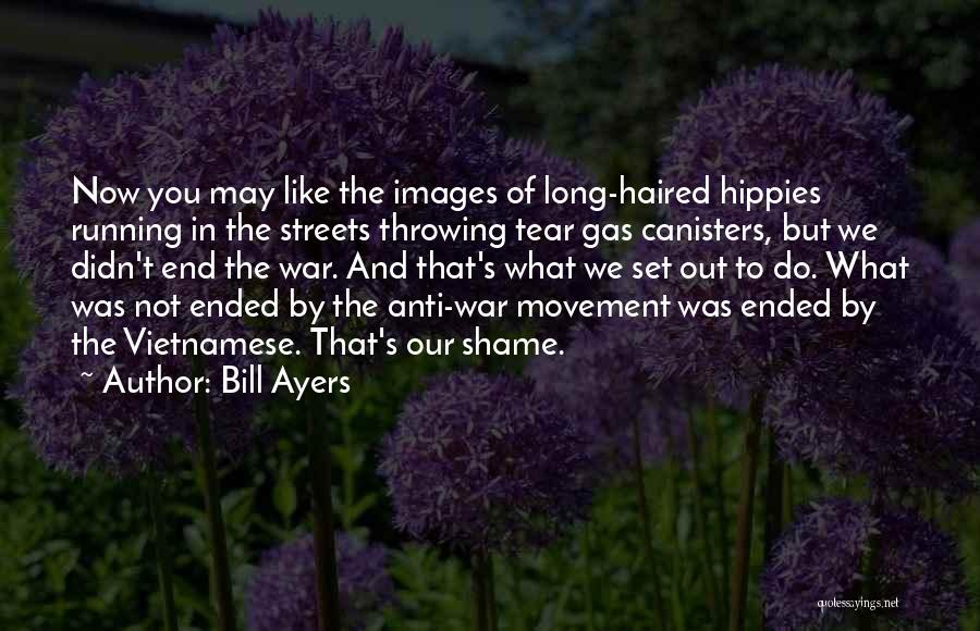 Bill Ayers Quotes: Now You May Like The Images Of Long-haired Hippies Running In The Streets Throwing Tear Gas Canisters, But We Didn't