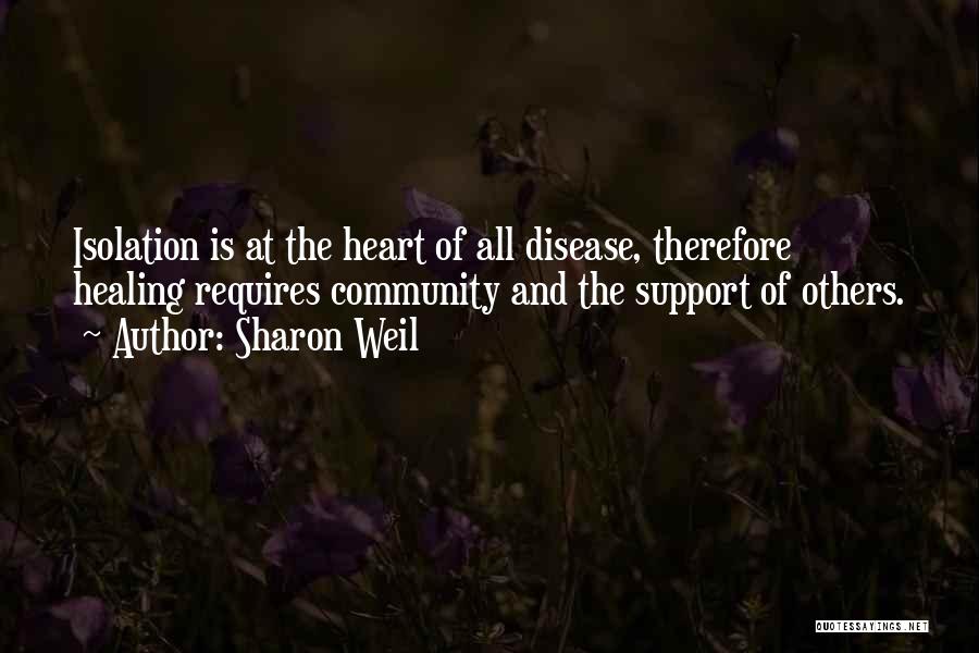 Sharon Weil Quotes: Isolation Is At The Heart Of All Disease, Therefore Healing Requires Community And The Support Of Others.