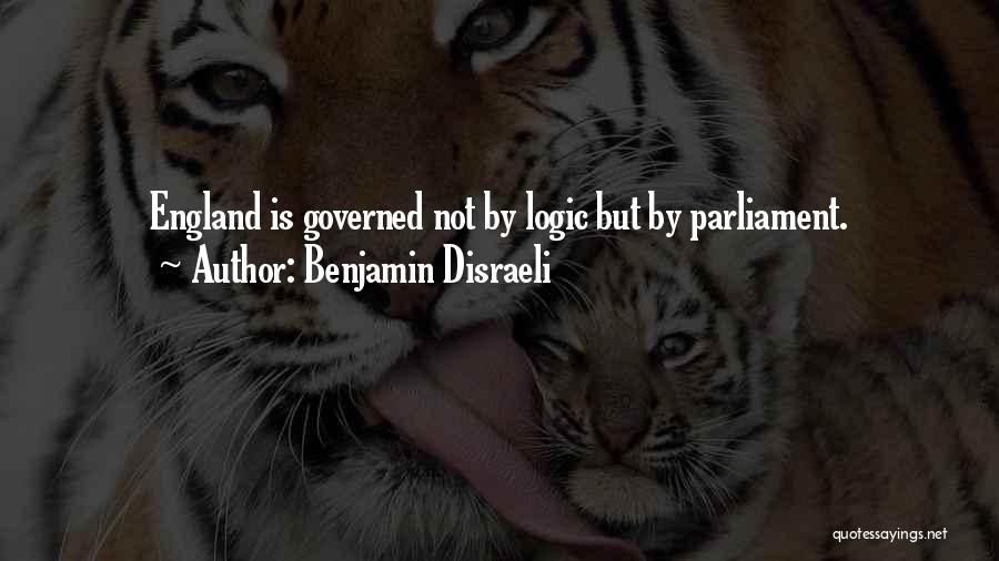 Benjamin Disraeli Quotes: England Is Governed Not By Logic But By Parliament.
